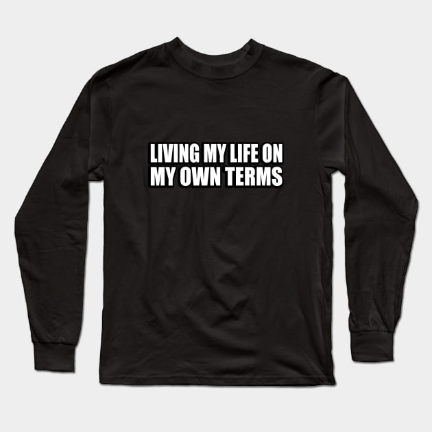 Living my life on my own terms Long Sleeve T-Shirt by CRE4T1V1TY